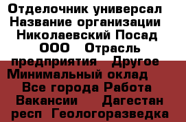 Отделочник-универсал › Название организации ­ Николаевский Посад, ООО › Отрасль предприятия ­ Другое › Минимальный оклад ­ 1 - Все города Работа » Вакансии   . Дагестан респ.,Геологоразведка п.